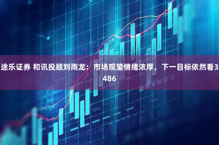 途乐证券 和讯投顾刘雨龙：市场观望情绪浓厚，下一目标依然看3486