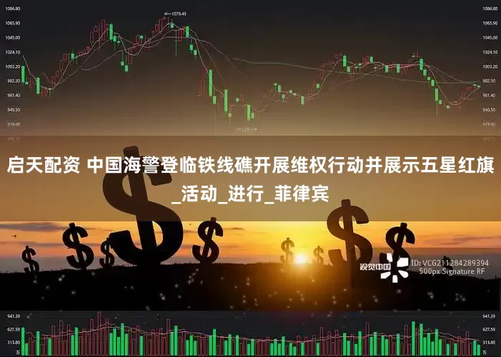 启天配资 中国海警登临铁线礁开展维权行动并展示五星红旗_活动_进行_菲律宾