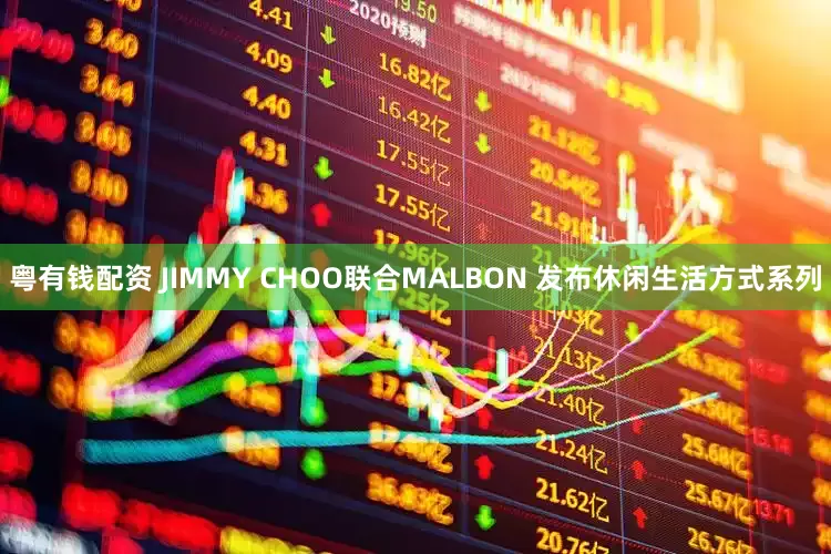 粤有钱配资 JIMMY CHOO联合MALBON 发布休闲生活方式系列