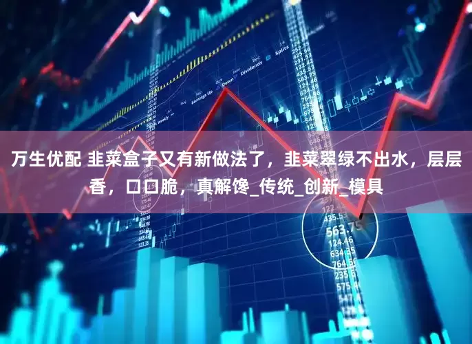 万生优配 韭菜盒子又有新做法了，韭菜翠绿不出水，层层香，口口脆，真解馋_传统_创新_模具