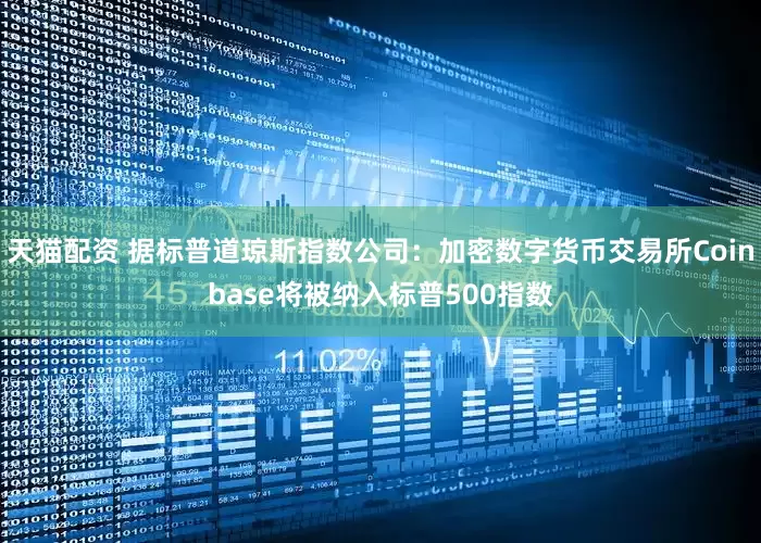 天猫配资 据标普道琼斯指数公司：加密数字货币交易所Coinbase将被纳入标普500指数