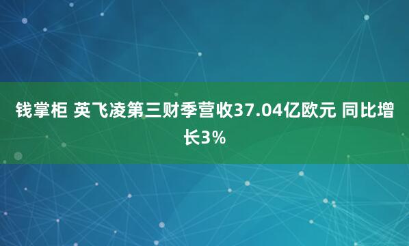 钱掌柜 英飞凌第三财季营收37.04亿欧元 同比增长3%