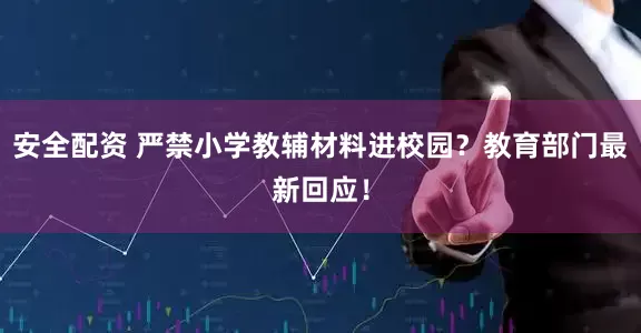安全配资 严禁小学教辅材料进校园？教育部门最新回应！