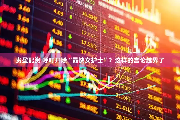 贵盈配资 呼吁开除“最快女护士”？这样的言论越界了