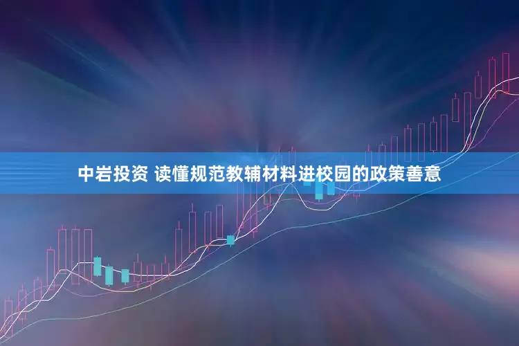 中岩投资 读懂规范教辅材料进校园的政策善意