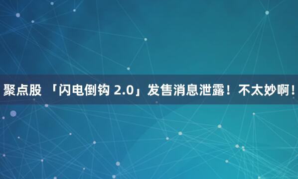 聚点股 「闪电倒钩 2.0」发售消息泄露！不太妙啊！