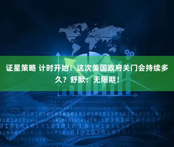 证星策略 计时开始！这次美国政府关门会持续多久？舒默：无限期！