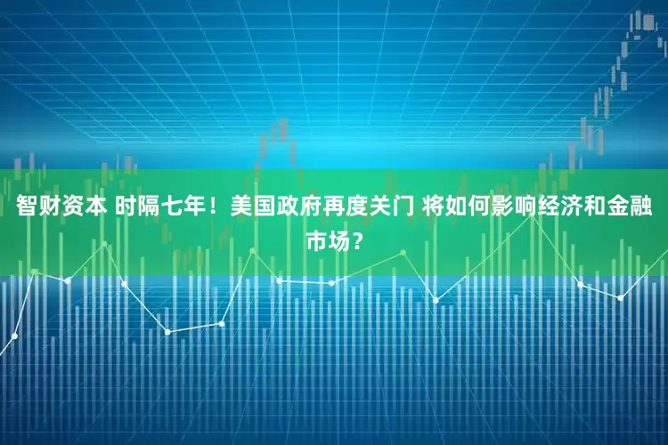 智财资本 时隔七年！美国政府再度关门 将如何影响经济和金融市场？