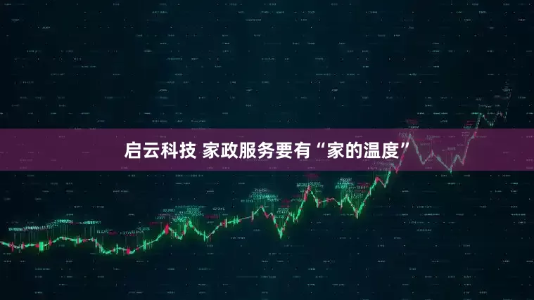 启云科技 家政服务要有“家的温度”