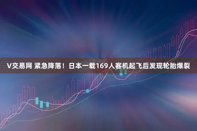 V交易网 紧急降落！日本一载169人客机起飞后发现轮胎爆裂