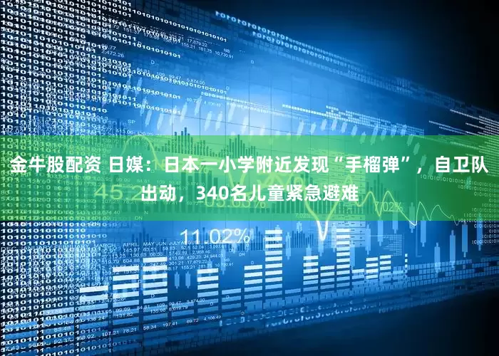 金牛股配资 日媒：日本一小学附近发现“手榴弹”，自卫队出动，340名儿童紧急避难